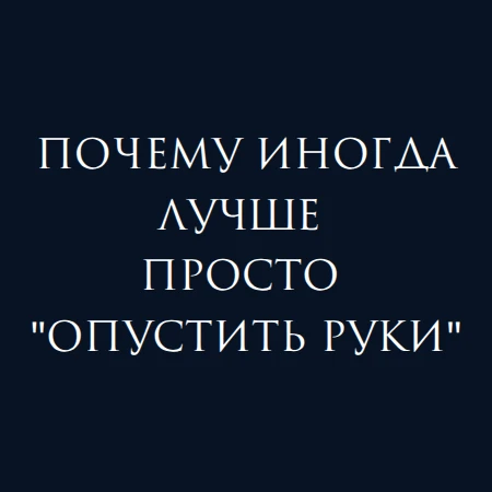 Почему иногда лучше просто "опустить руки" 

Мне очень часто пишут: "Наталья, руки опускаются. Сколь