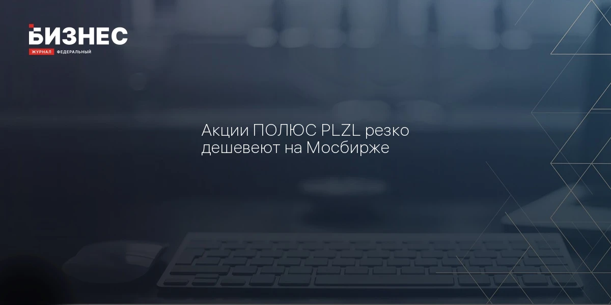 Акции ПОЛЮС PLZL резко дешевеют на Мосбирже