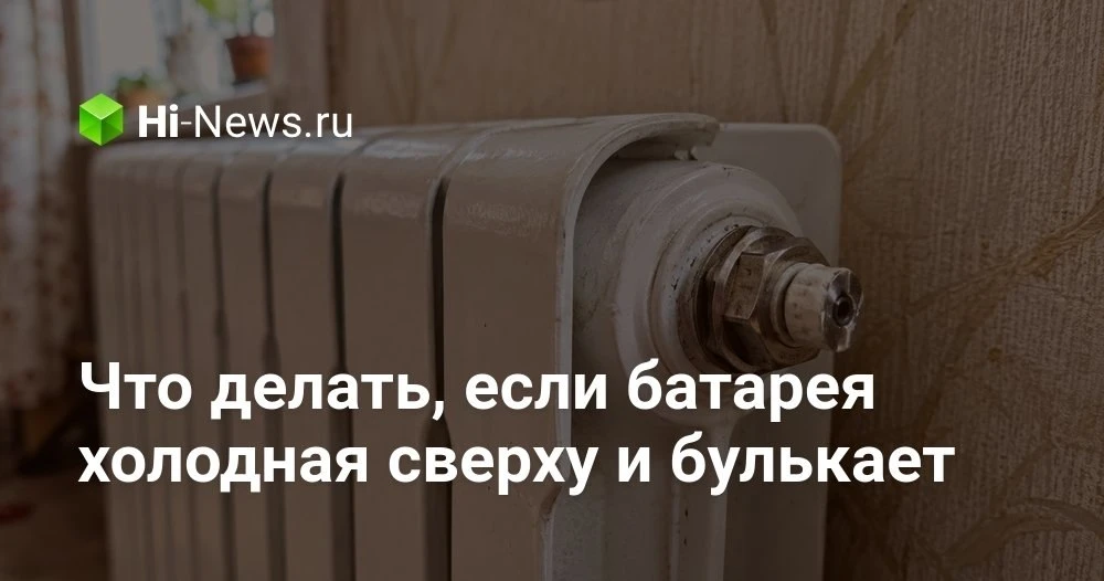 Почему батарея булькает, сверху холодная, а стояк при этом горячий