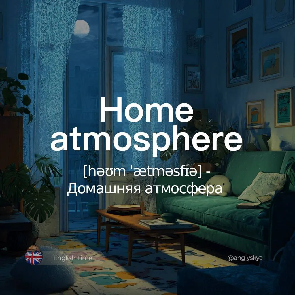 🙂Home atmosphere (həʊm ˈætməsfɪə) — домашняя атмосфера