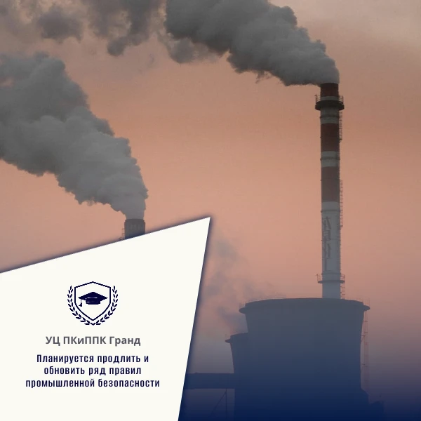 Планируется продлить и обновить ряд правил промышленной безопасности