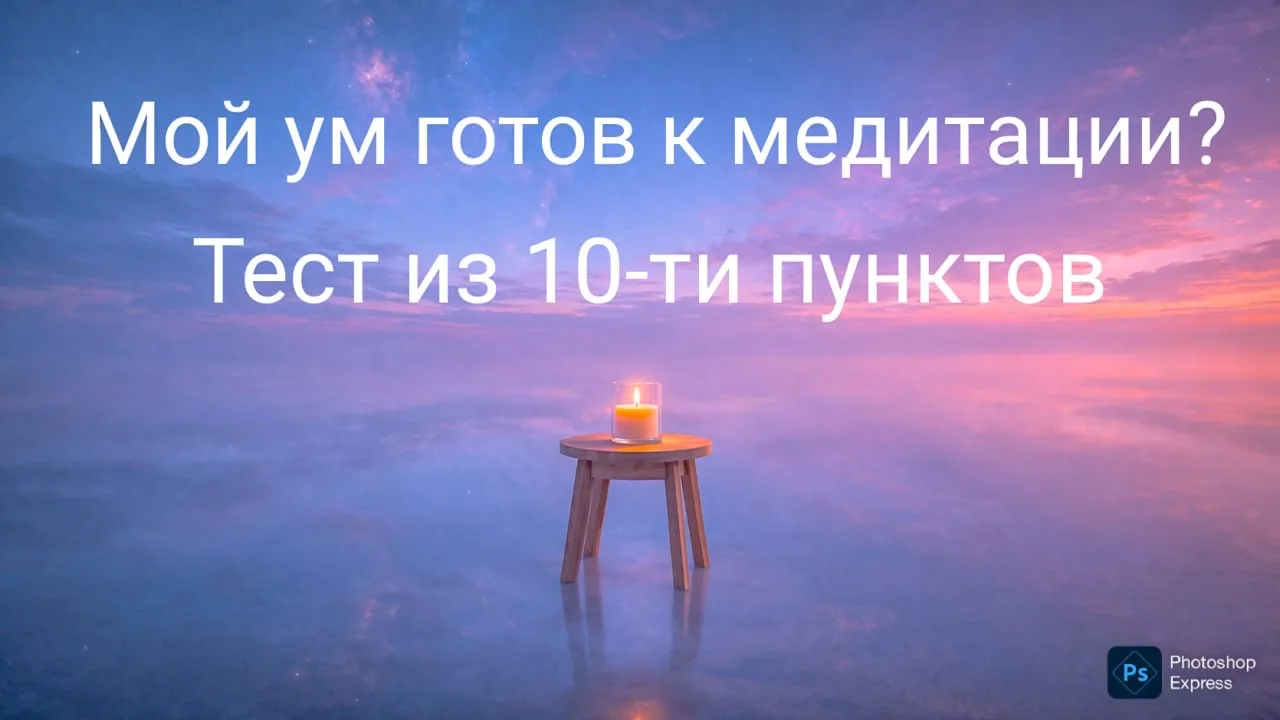 Я предлагаю пройти тест на готовность ума к Медитативному состоянию.