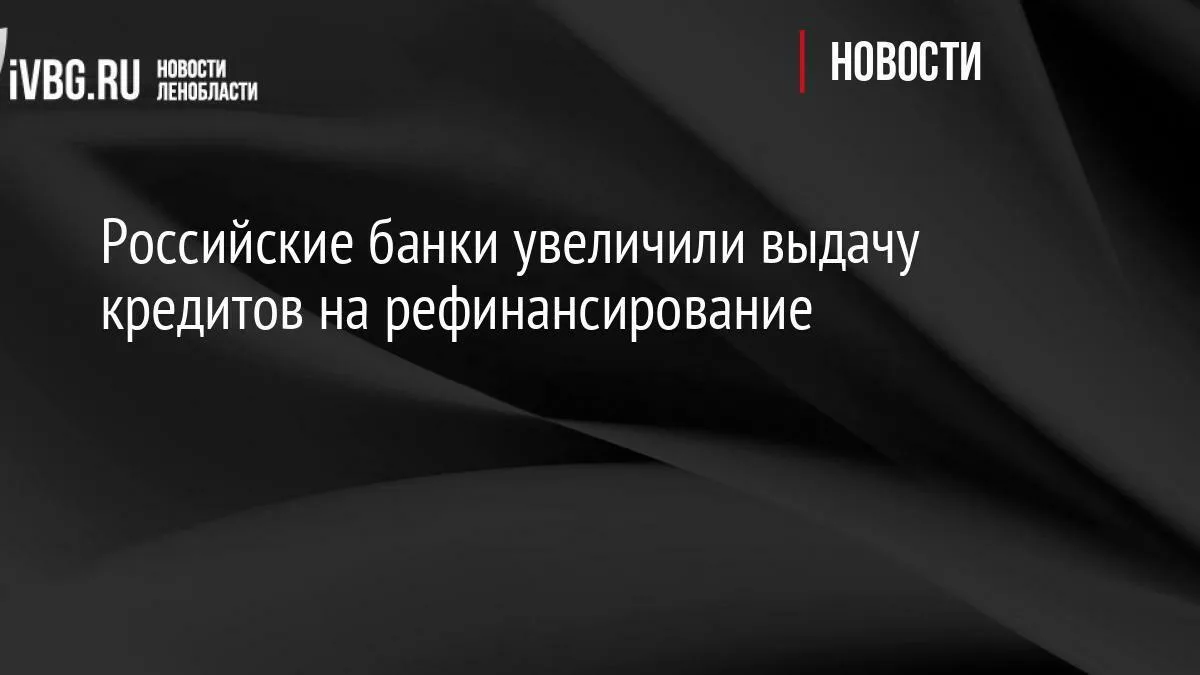 Российские банки увеличили выдачу кредитов на рефинансирование