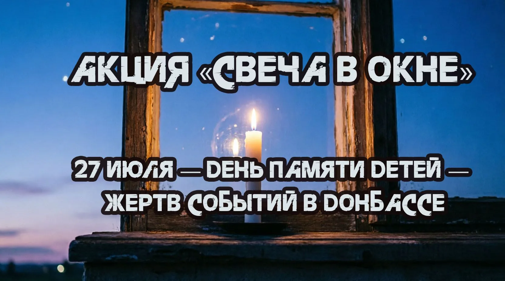 🕯️ АКЦИЯ «СВЕЧА В ОКНЕ»
27 июля — День памяти детей — жертв событий в Донбассе
Сегодня в 19:00 мы п