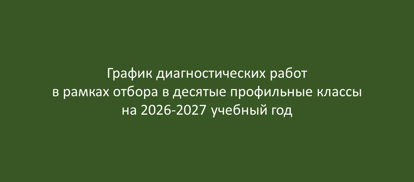 ГРАФИК ДИАГНОСТИЧЕСКИХ РАБОТ В РАМКАХ ОТБОРА В ДЕСЯТЫЕ ПРОФИЛЬНЫЕ КЛАССЫ В 2026-2027 ГОДУ

В 2026-20