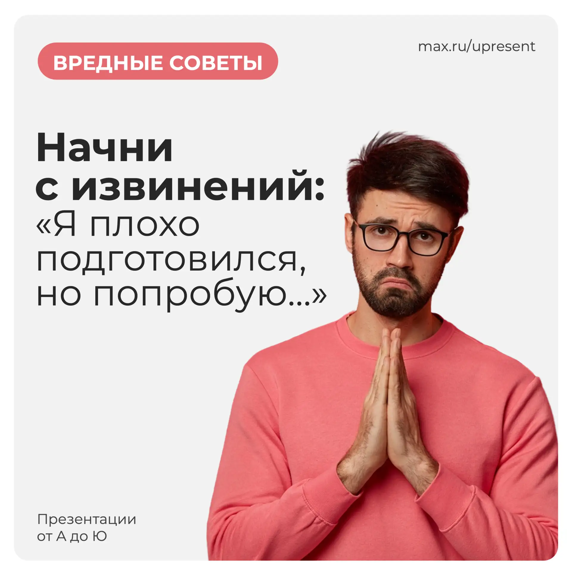 Вредный совет №4:
Начни с извинений: «Я плохо подготовился, но попробую…»

Разбор:
Извинение в первы