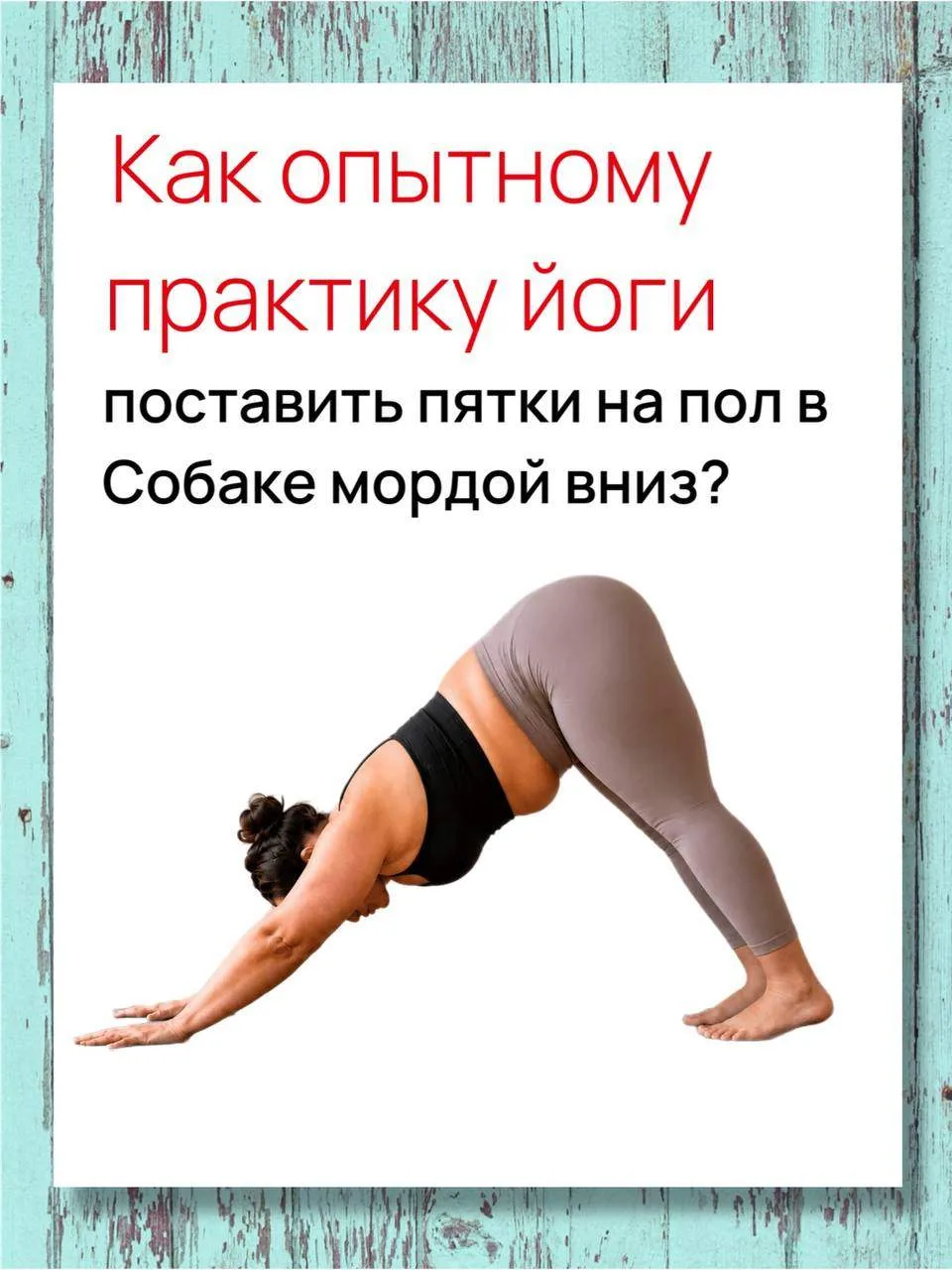 Как опытному практику йоги поставить пятки на пол в Собаке мордой вниз?