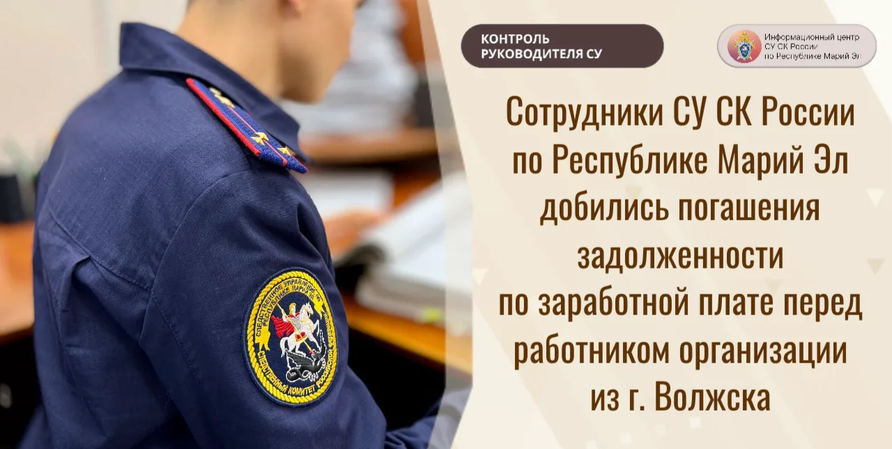 Сотрудники СУ СК России по Республике Марий Эл добились погашения задолженности по зара...