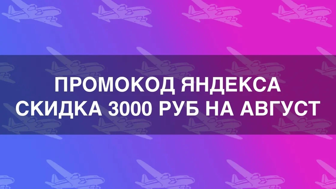 Промокод Яндекс Путешествий на скидку 3 000 рублей действует 11-12 августа 2026