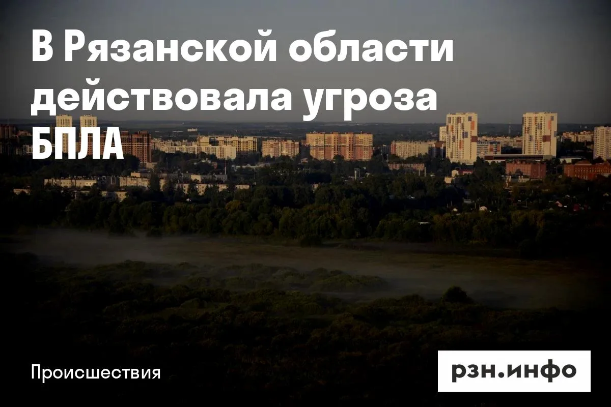В Рязанской области действовала угроза БПЛА