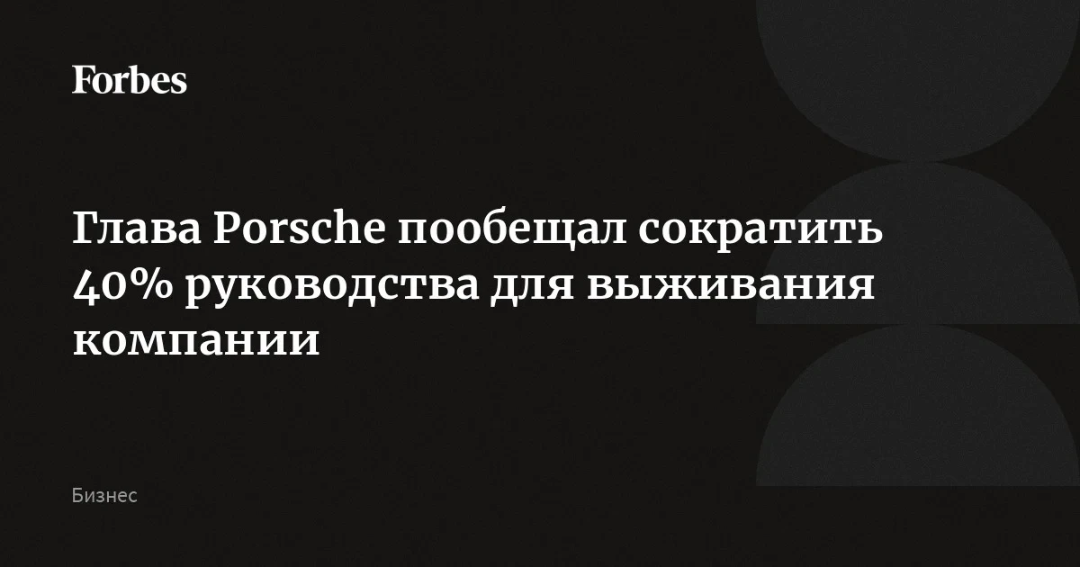 Глава Porsche пообещал сократить 40% руководства для выживания компании