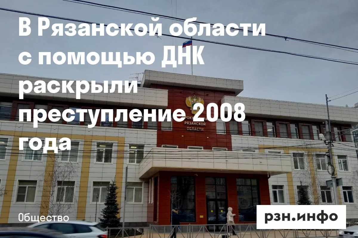 В Рязанской области с помощью ДНК раскрыли преступление 2008 года