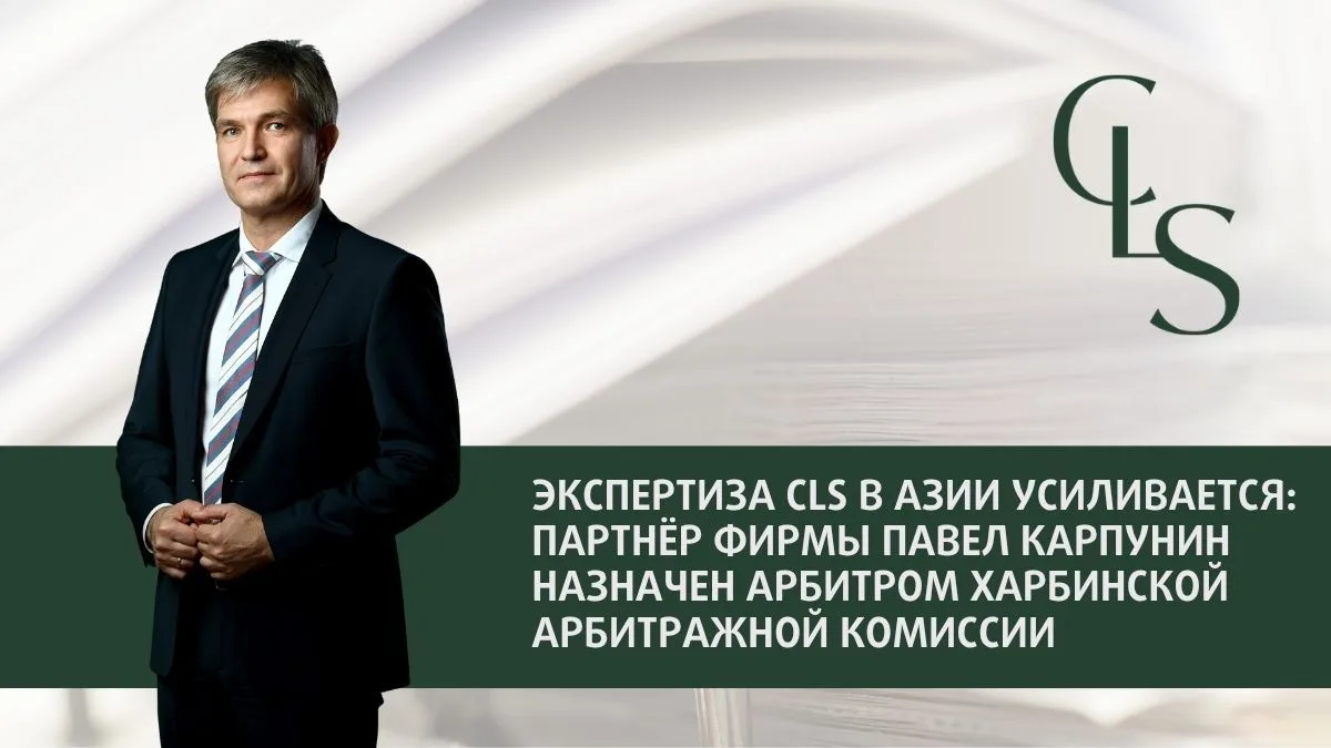 Экспертиза CLS в Азии усиливается: партнёр фирмы Павел Карпунин назначен арбитром Харби...