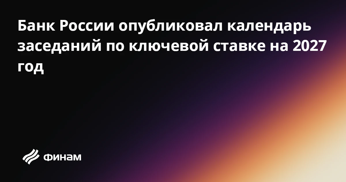 Банк России опубликовал календарь заседаний по ключевой ставке на 2027 год