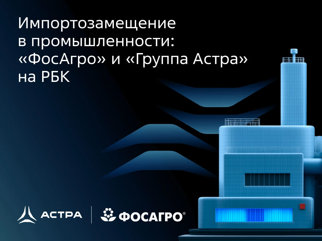 Опыт перехода на российское ПО в промышленности: эксперты «ФосАгро» и «Группы Астра» для РБК  📣 Дире