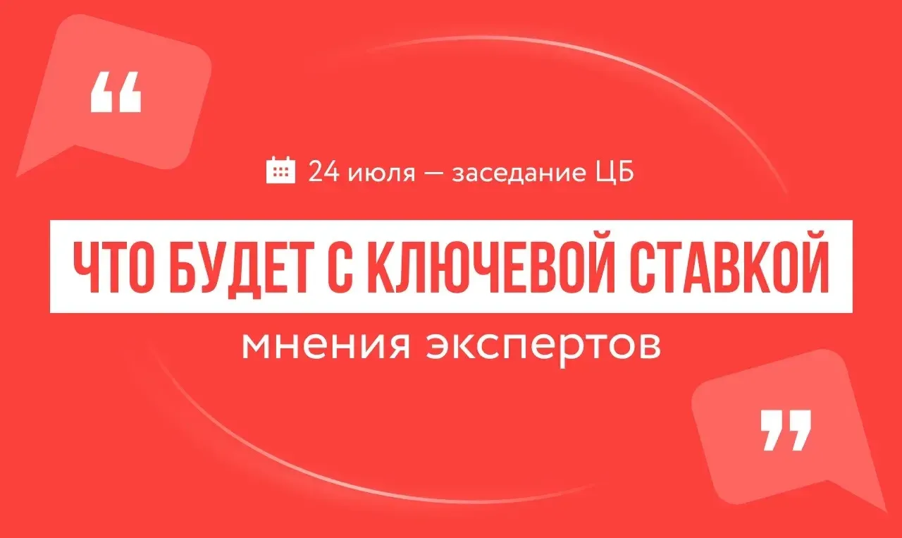 🔻 Какую ставку установит ЦБ на заседании 24 июля: мнения экспертов