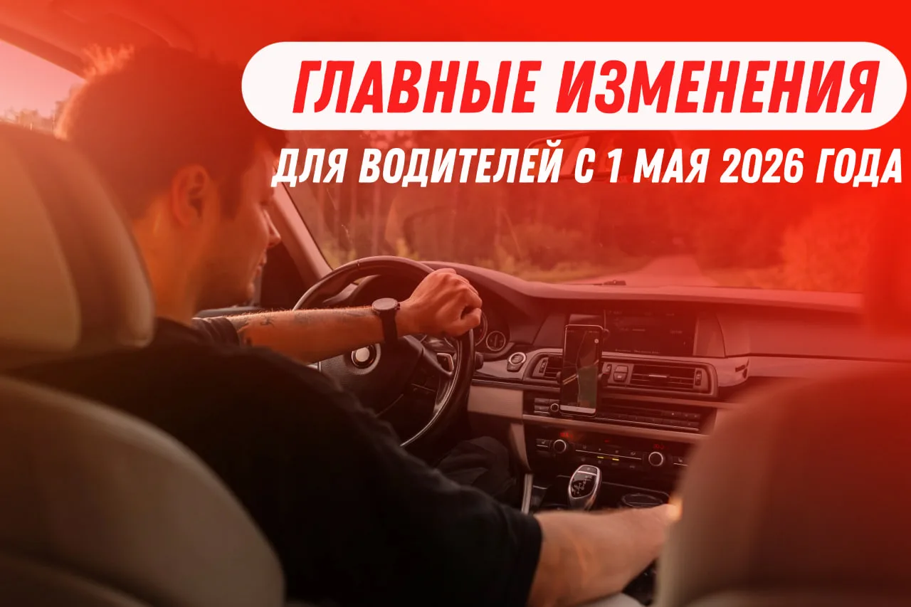 ГЛАВНЫЕ ИЗМЕНЕНИЯ ДЛЯ ВОДИТЕЛЕЙ С 1 МАЯ 2026 ГОДА