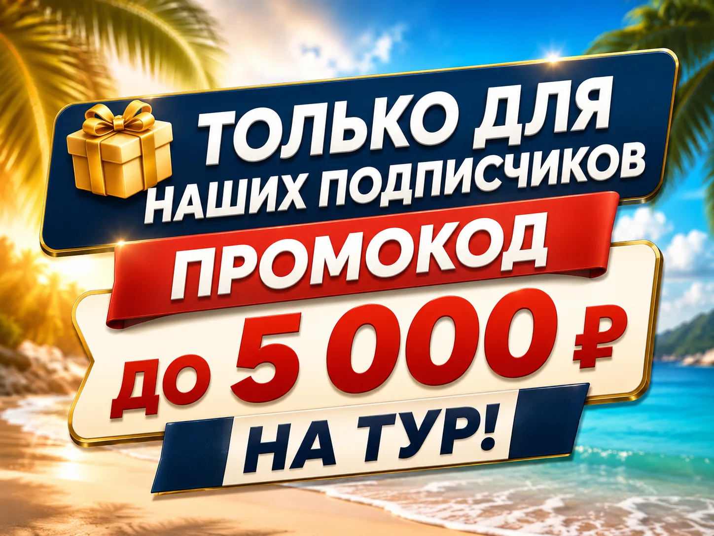 🎁 ТОЛЬКО ДЛЯ НАШИХ ПОДПИСЧИКОВ — ПРОМОКОД ДО 5 000 ₽ НА ТУР!