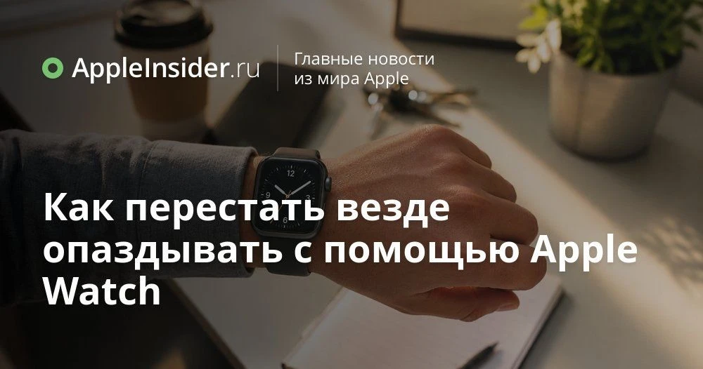 Как настроить время на Apple Watch, чтобы меньше опаздывать