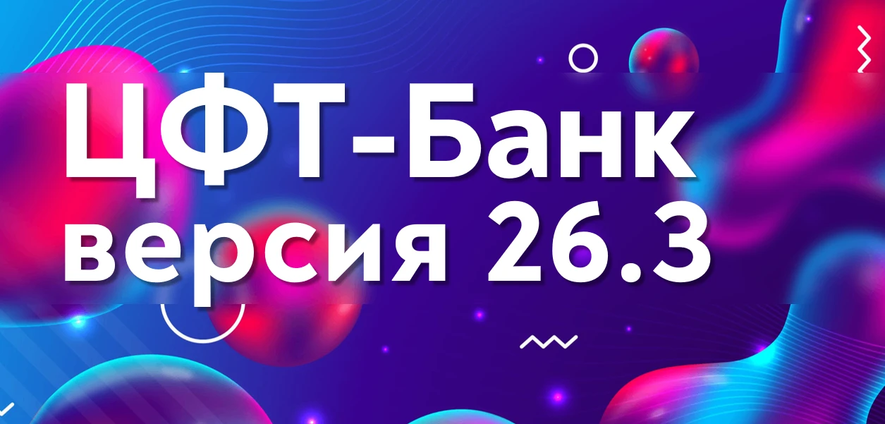 Выпущена новая, уже третья в этом году, версия системы ЦФТ-Банк — 26.3, которая включае...