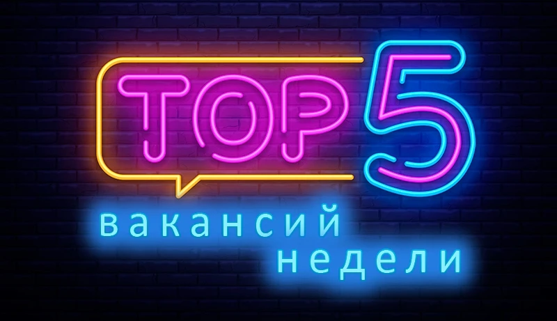 ТОП 5 вакансий прошлой недели: