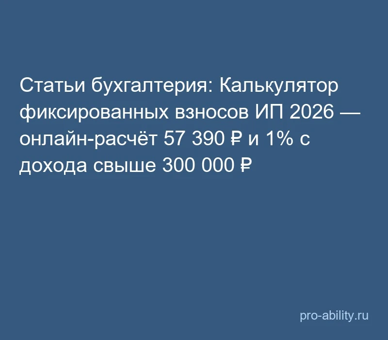 📢 Статьи бухгалтерия: Калькулятор фиксированных взносов ИП 2026 — онлайн-расчёт 57 390...