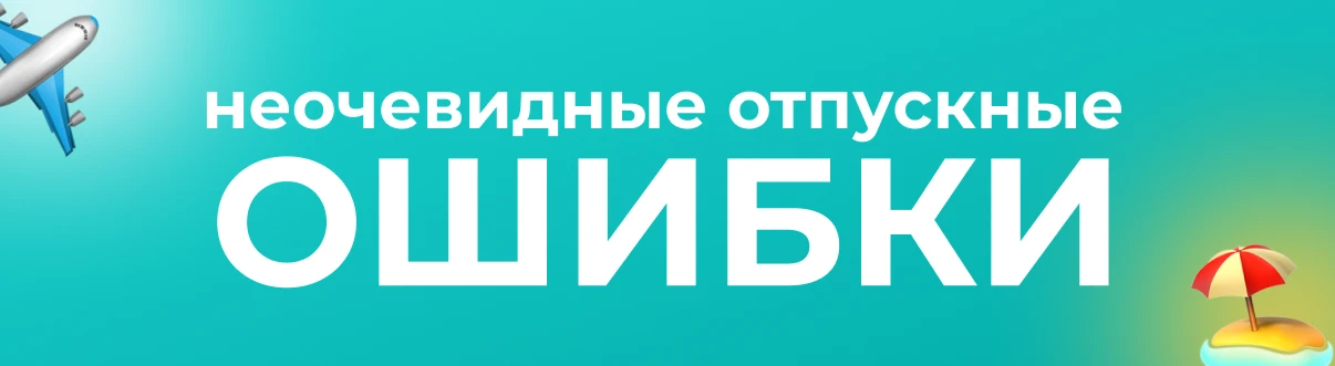 🏖 Продолжаем разбирать отпускные ошибки, которых лучше избежать: