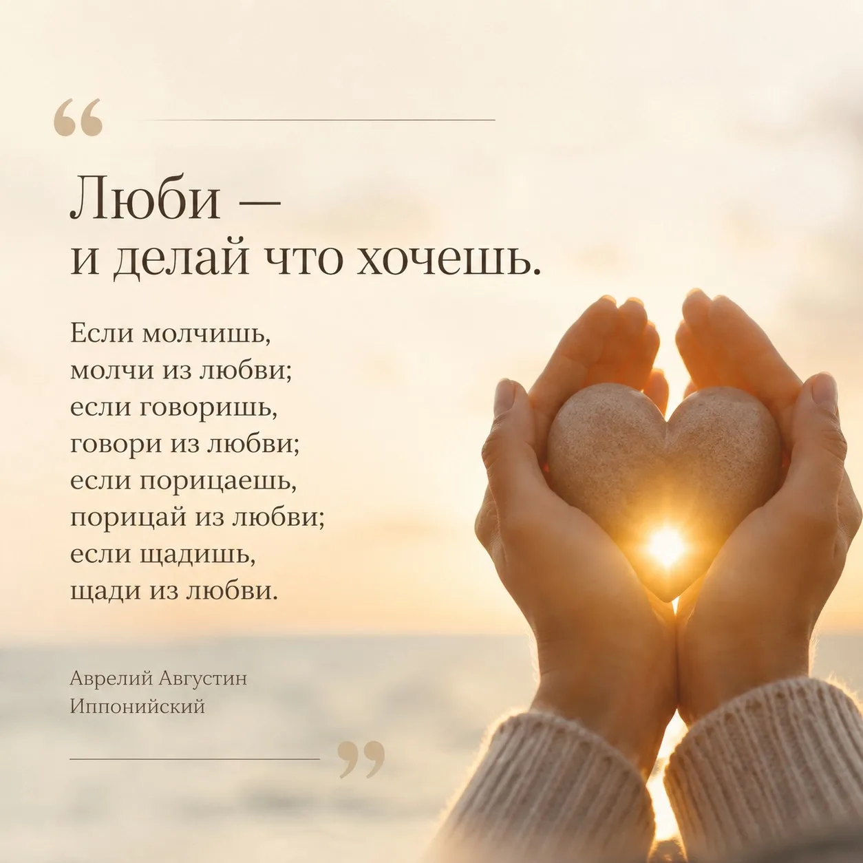 Люби — и делай что хочешь. Если молчишь, молчи из любви; если говоришь, говори из любви; если порица