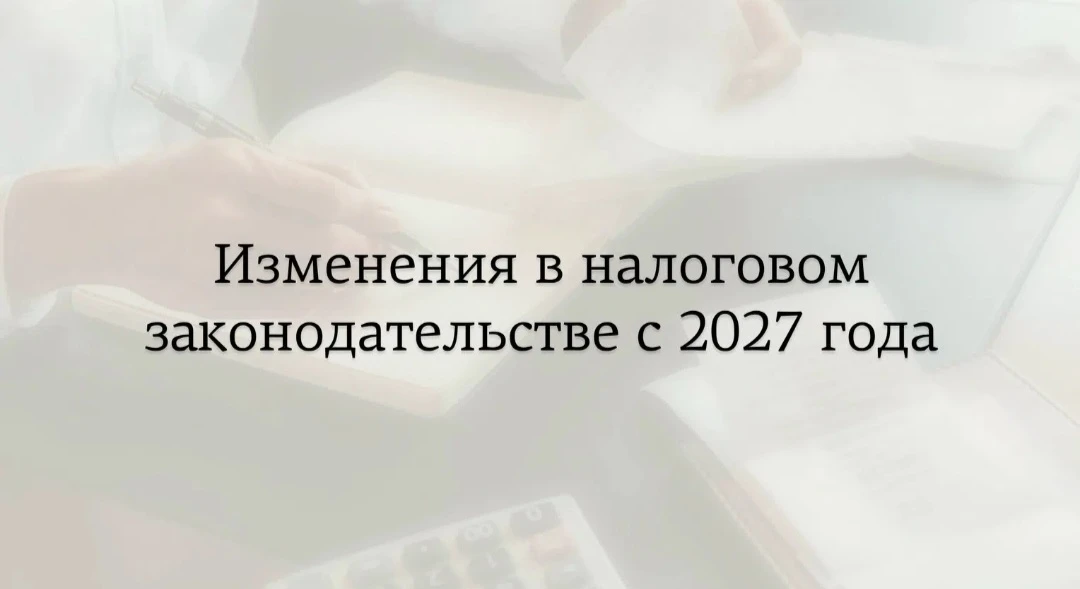 Изменения в налоговом законодательстве с 2027 года