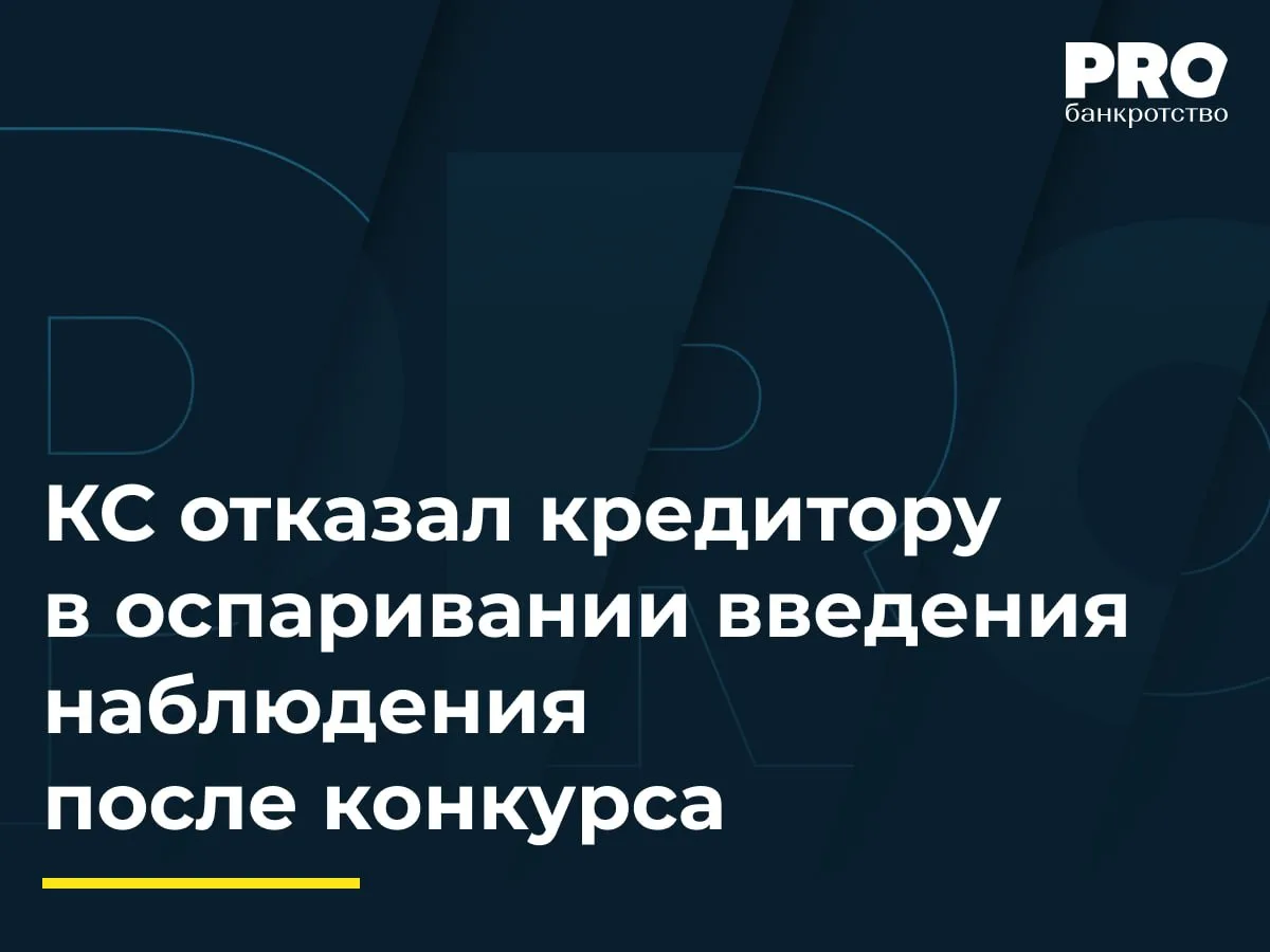 КС отказал кредитору в оспаривании введения наблюдения после конкурса
