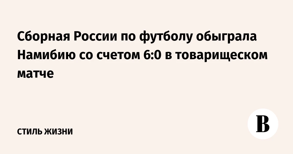 🇷🇺 Сборная России по футболу обыграла Намибию со счетом 6:0 в товарищеском матче
