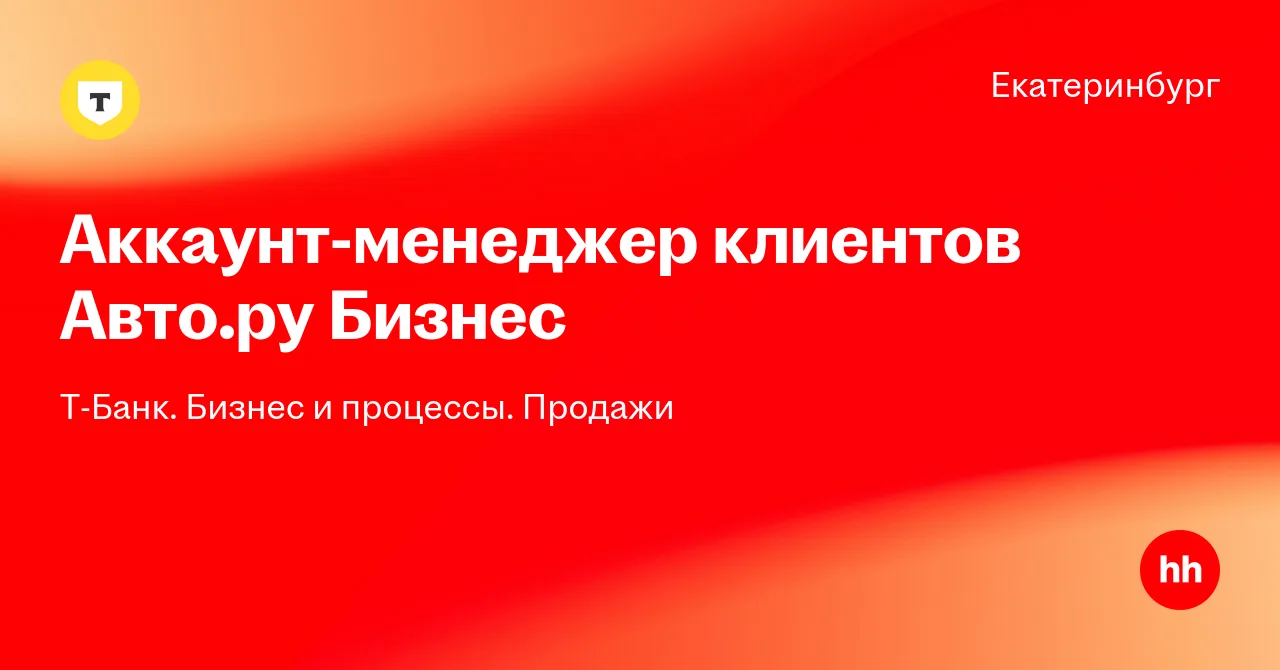 Вакансия Аккаунт-менеджер клиентов Авто.ру Бизнес в Екатеринбурге, работа в компании Т-Банк. Бизнес и процессы. Продажи