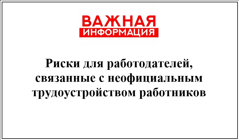 ‼️РИСКИ ДЛЯ РАБОТОДАТЕЛЕЙ, СВЯЗАННЫЕ С НЕОФИЦИАЛЬНЫМ ТРУДОУСТРОЙСТВОМ‼️