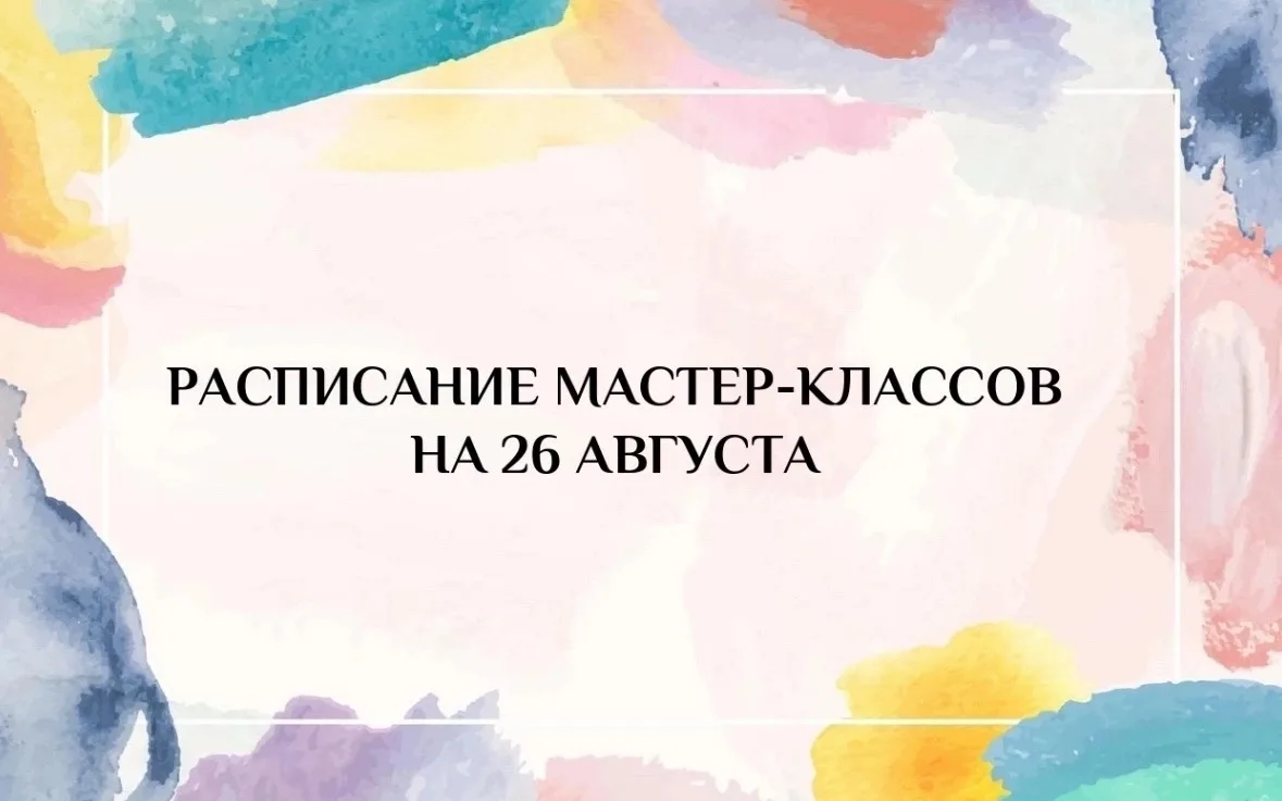 РАСПИСАНИЕ МАСТЕР-КЛАССОВ НА 26 АВГУСТА