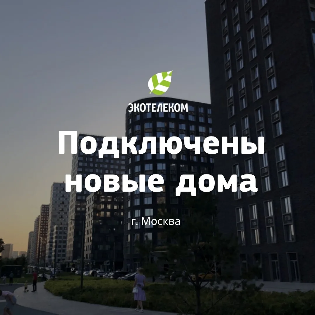 Хорошие новости для жителей г. Москвы! К сети «Экотелеком» подключены новые дома: