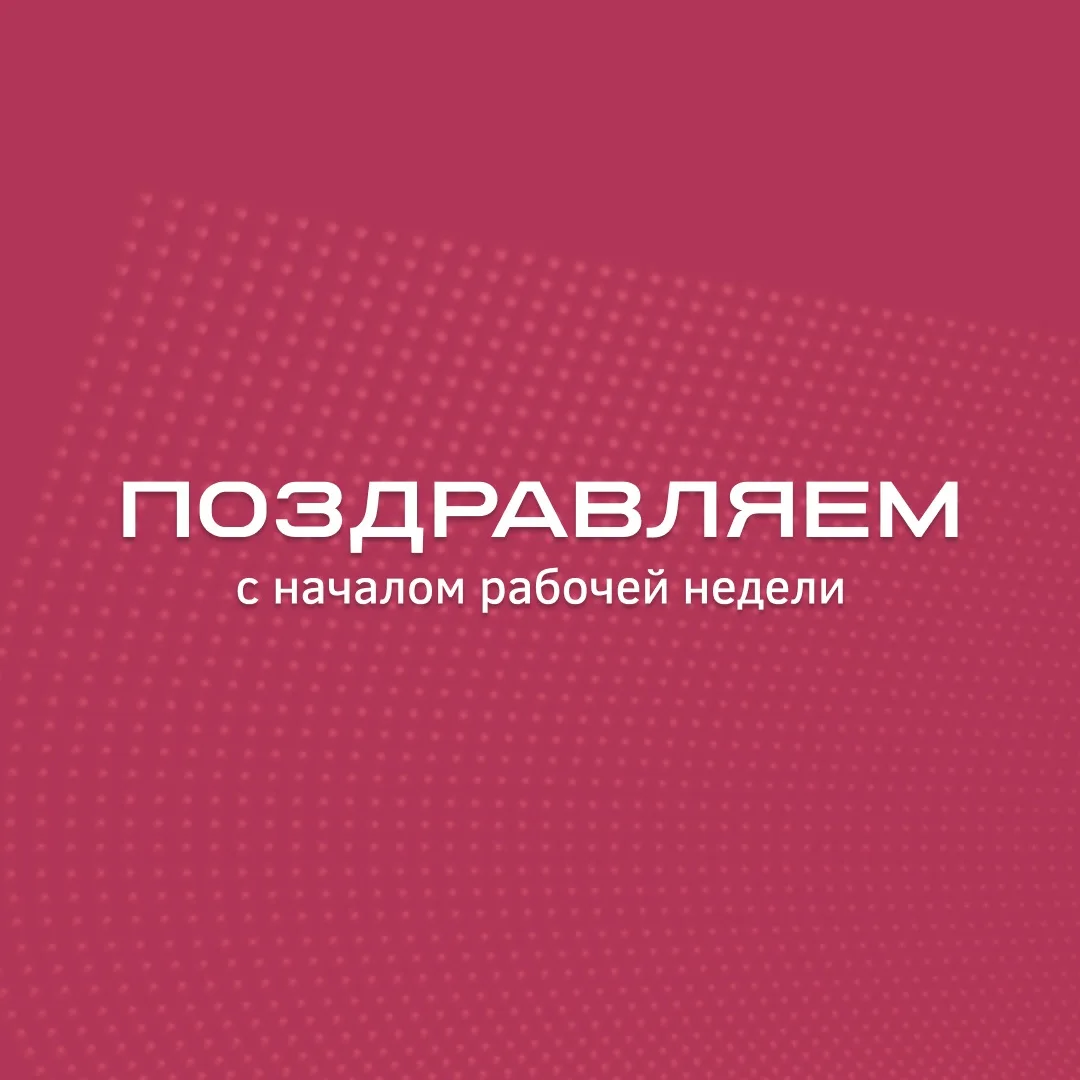 ПОЗДРАВЛЯЕМ С НАЧАЛОМ НОВОЙ РАБОЧЕЙ НЕДЕЛИ!