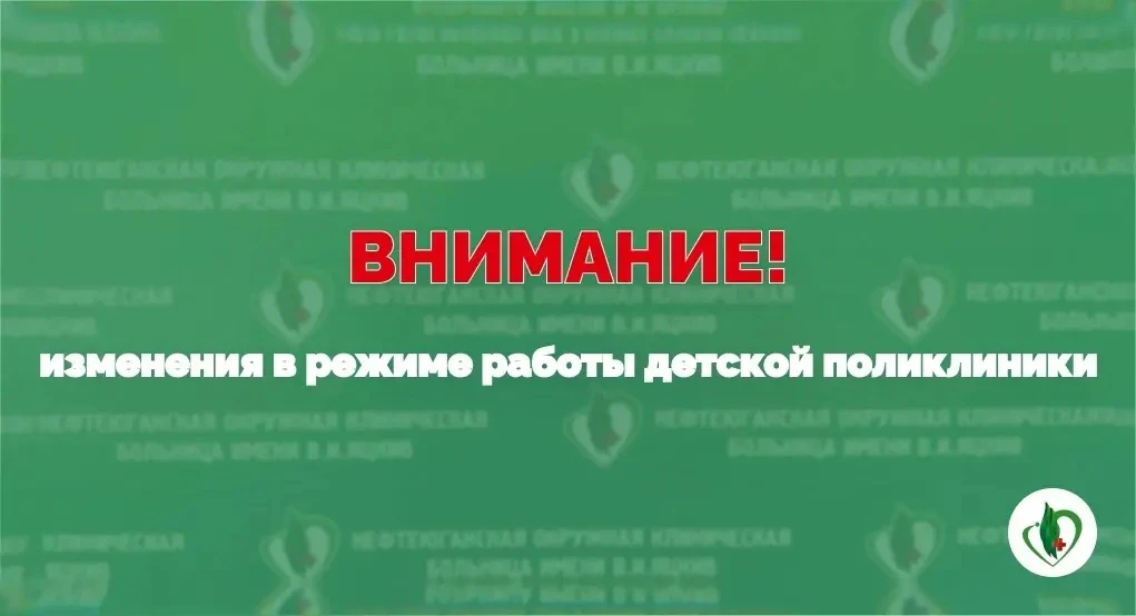 Уважаемые нефтеюганцы, обратите внимание на изменения в режиме работы детской поликлиники.