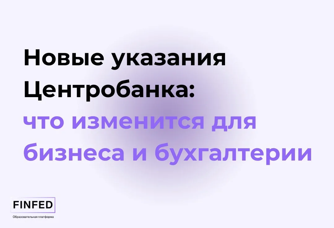 Новые указания Центробанка: что изменится для бизнеса и бухгалтерии

Коллеги, видели, что ЦБ выпусти