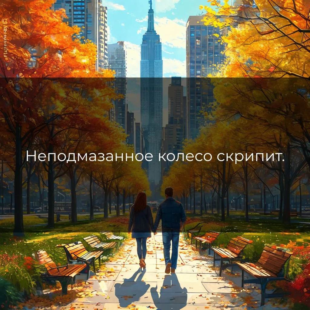 Неподмазанное колесо скрипит.