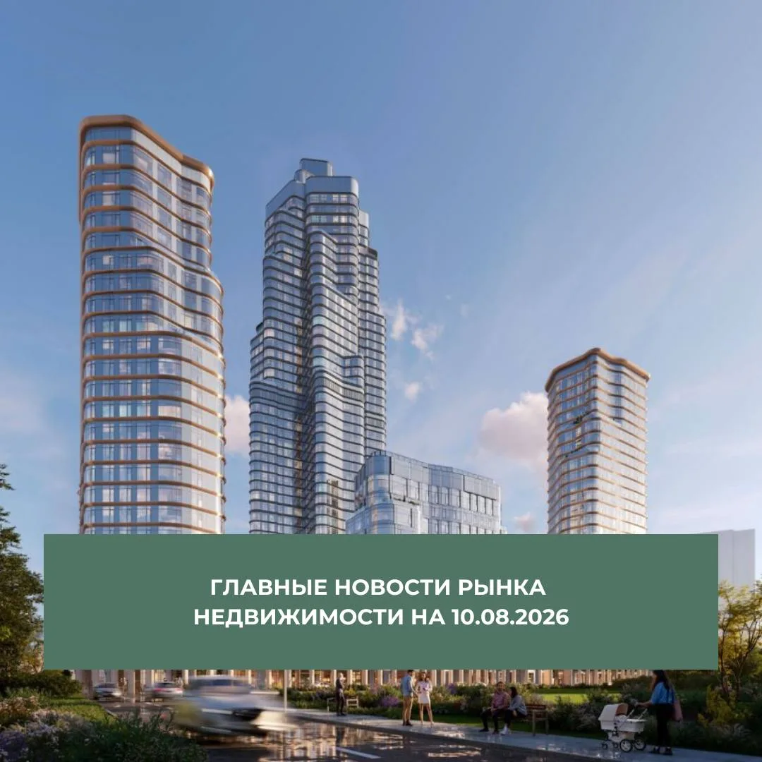 📊Главные новости рынка недвижимости на 10 августа 2026 года