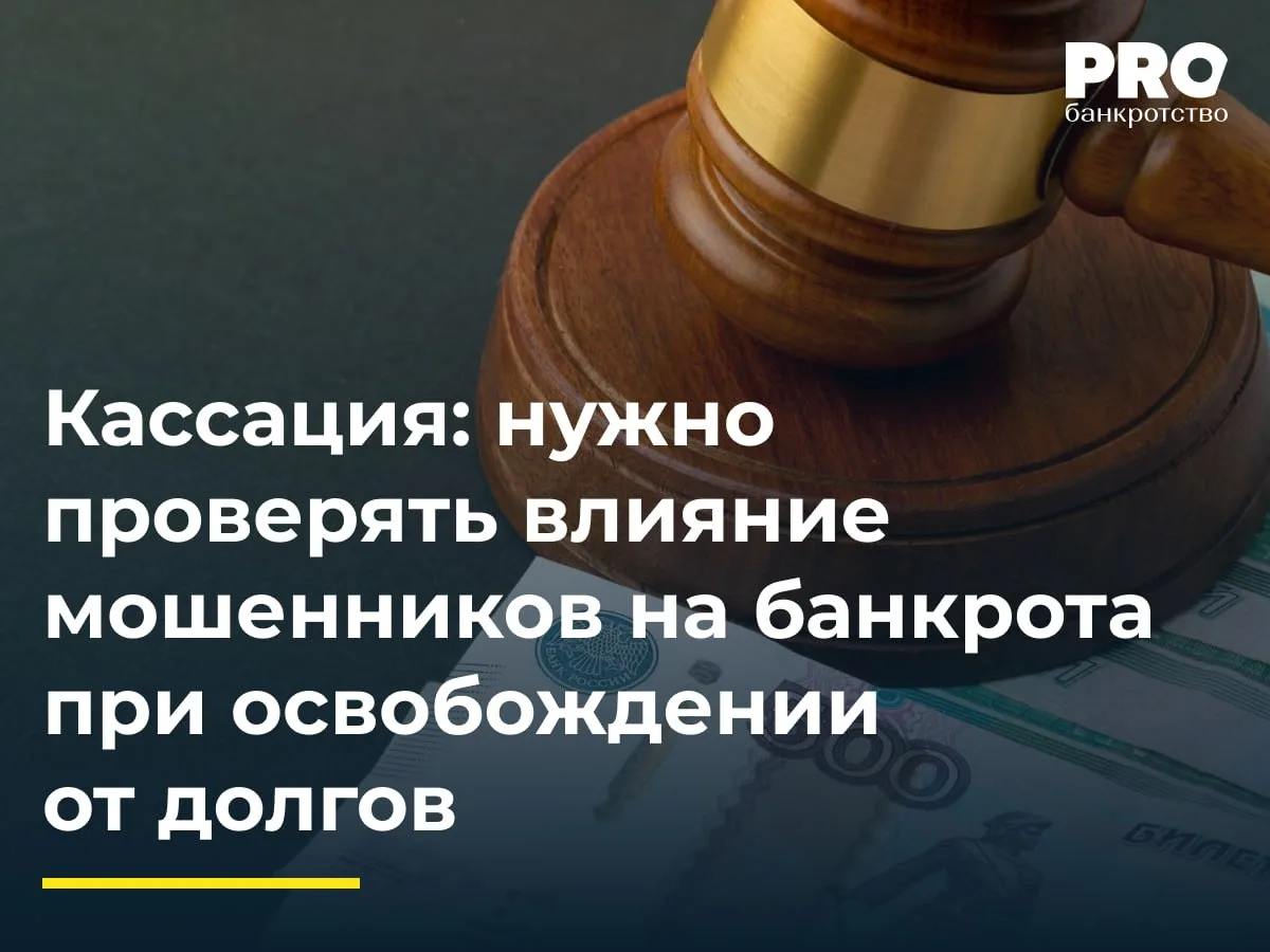 Кассация: нужно проверять влияние мошенников на банкрота при освобождении от долгов

В деле о банкро