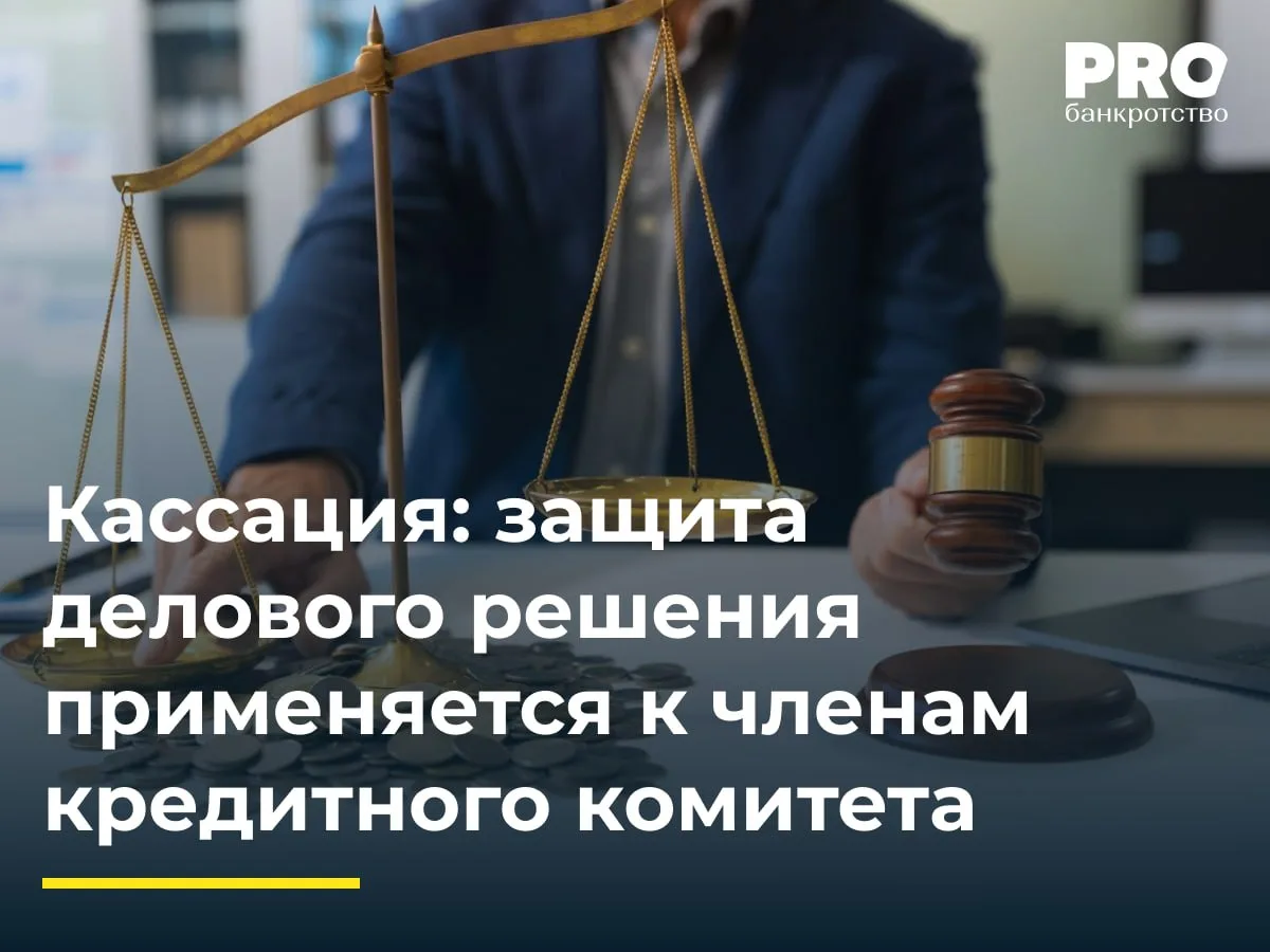 Кассация: защита делового решения применяется к членам кредитного комитета

В деле о банкротстве общ