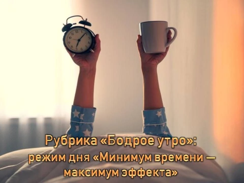 👉 Рубрика «Бодрое утро»: режим дня «Минимум времени — максимум эффекта»

Утро бывает непростым, но 