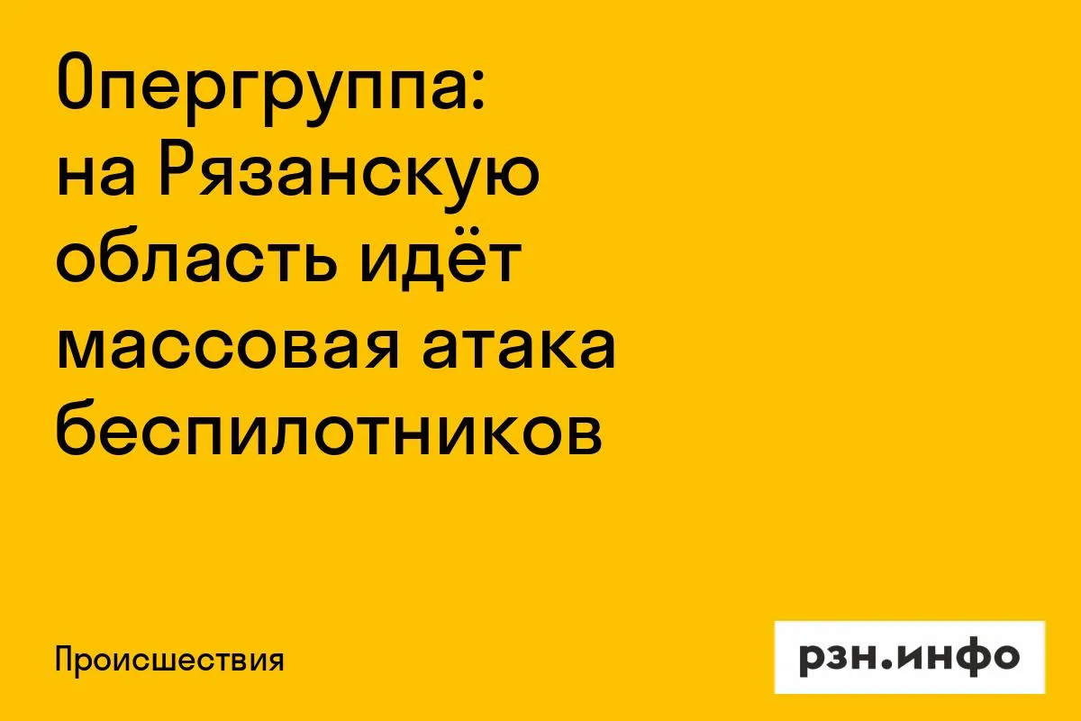 Опергруппа: на Рязанскую область идёт массовая атака беспилотников