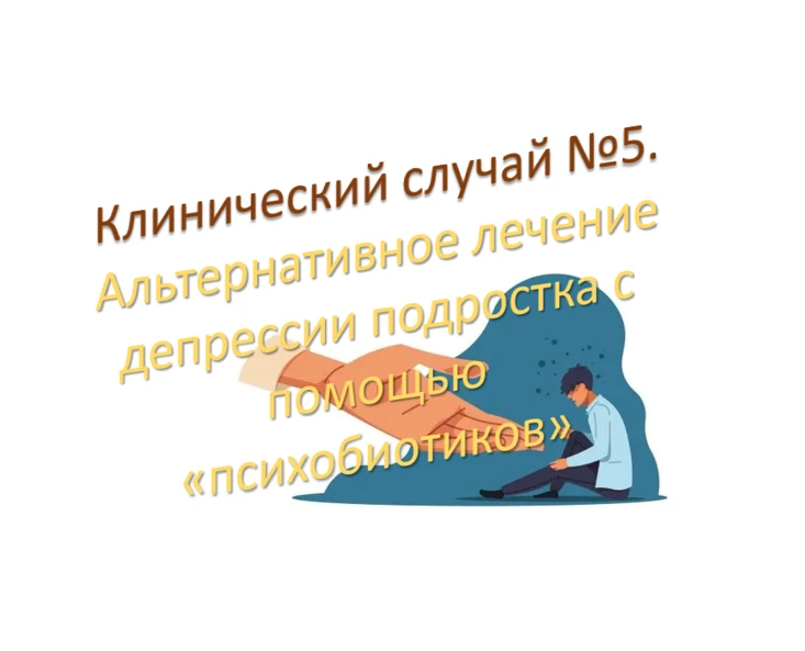 Представляю клинический случай: Альтернативное лечение депрессии подростка с помощью «п...