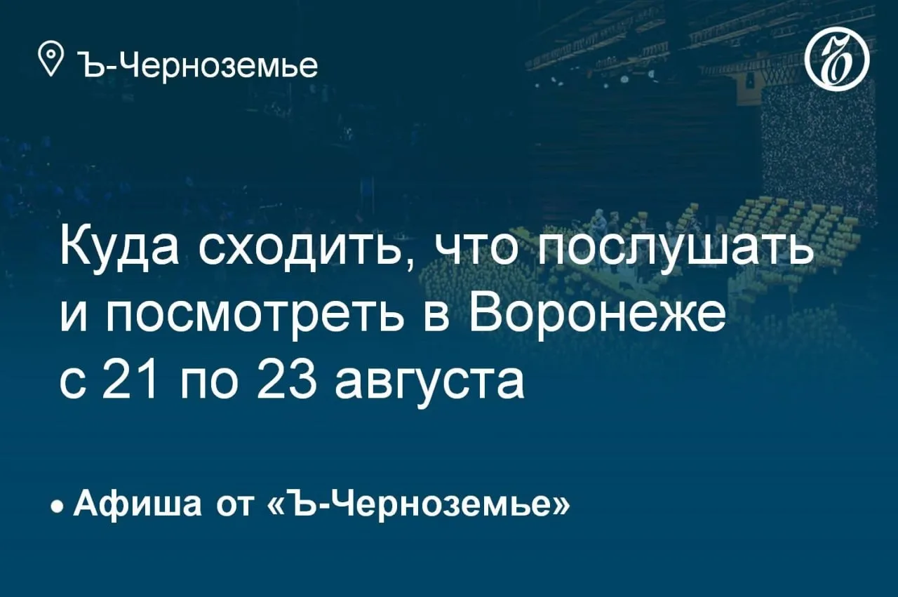Куда сходить, что послушать и посмотреть в Воронеже с 21 по 23 августа