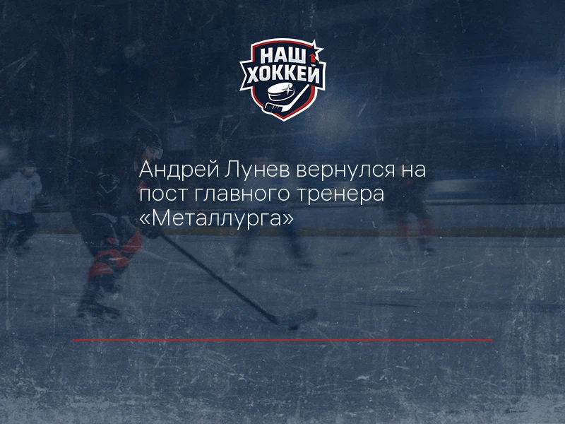Андрей Лунев вернулся на пост главного тренера "Металлурга"