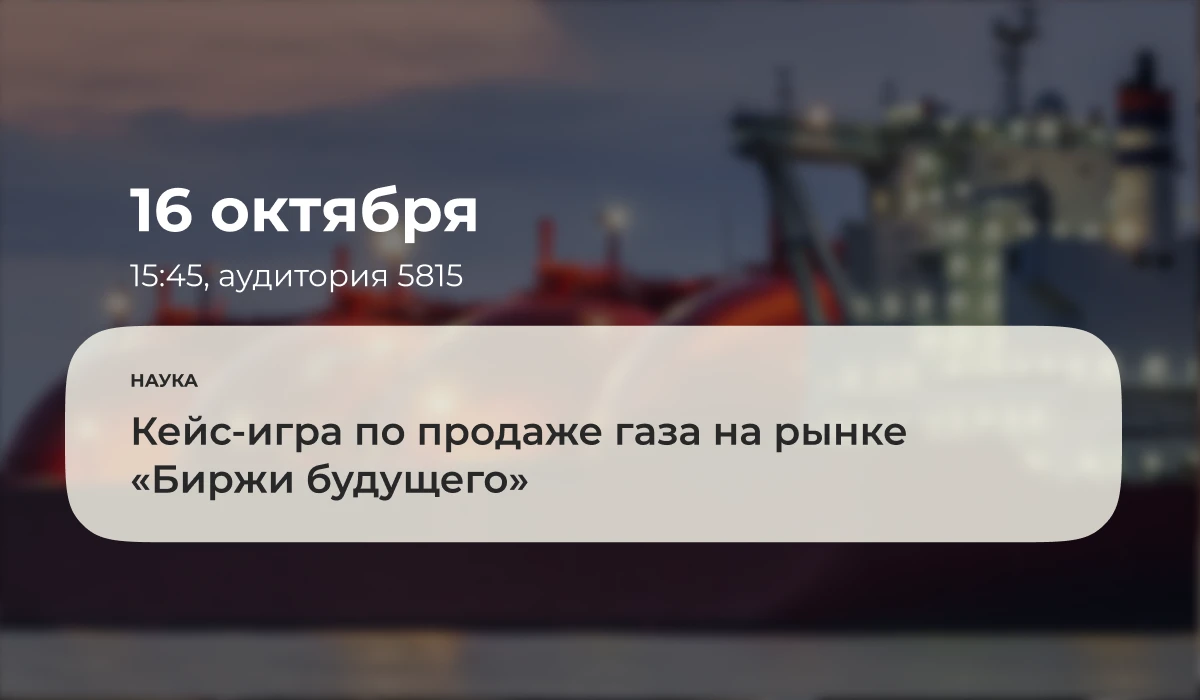16 октября 2026 года в 15:45 в аудитории 5815 состоится кейс-игра по продаже газа на ры...