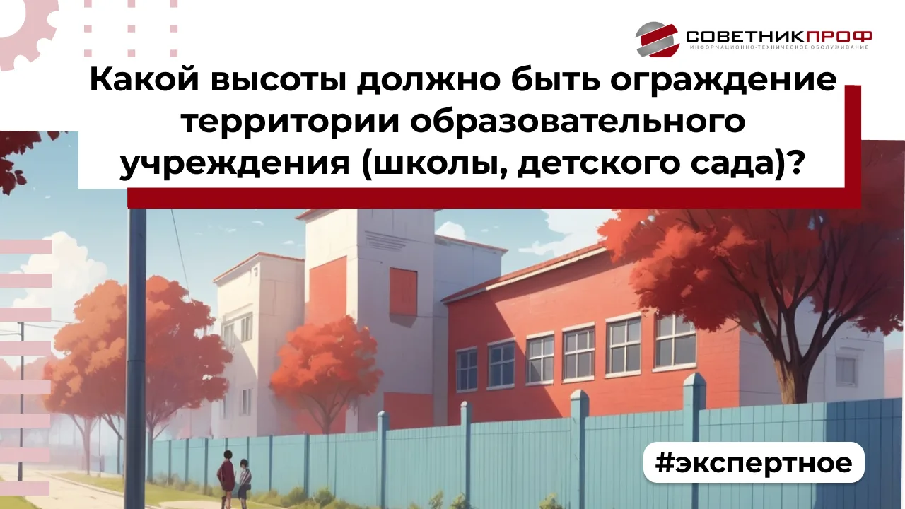 ВОПРОС: Какой высоты должно быть ограждение территории образовательного учреждения (школы, детского 