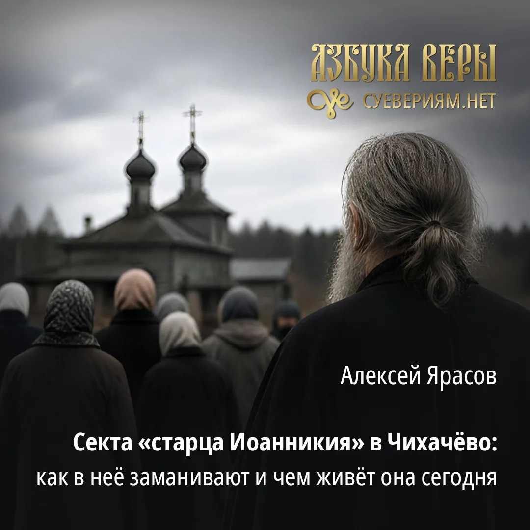 Секта «старца Иоанникия» в Чихачёво: как в неё заманивают и чем живёт она сегодня - Алексей Ярасов  